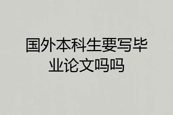 国外本科生要写毕业论文吗吗