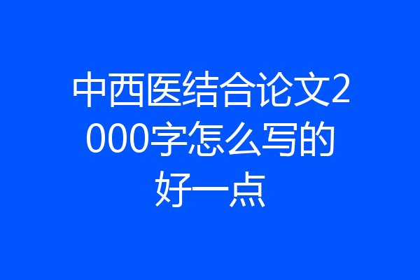 中西医结合论文2000字怎么写的好一点