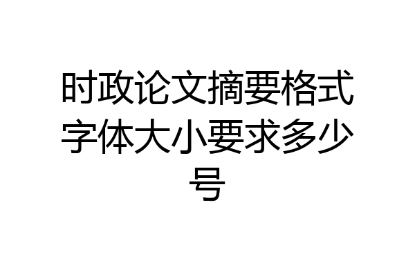 时政论文摘要格式字体大小要求多少号