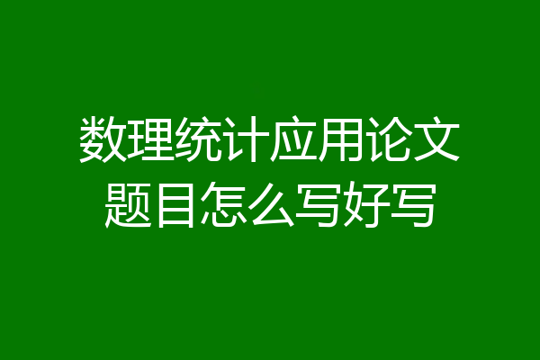 数理统计应用论文题目怎么写好写
