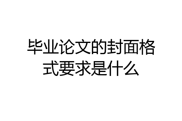 毕业论文的封面格式要求是什么