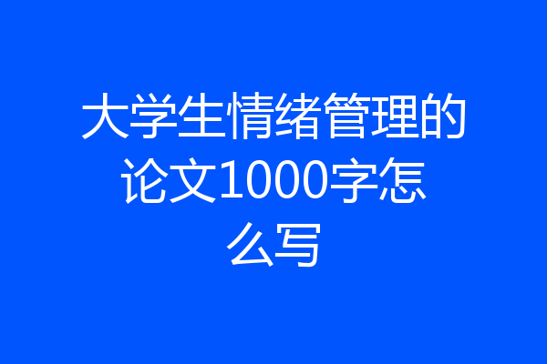 大学生情绪管理的论文1000字怎么写