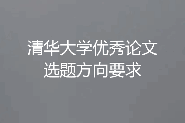 清华大学优秀论文选题方向要求