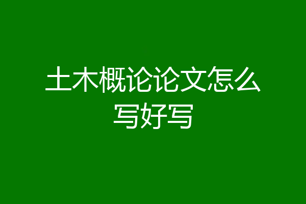 土木概论论文怎么写好写