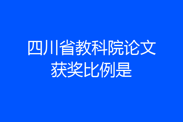 四川省教科院论文获奖比例是