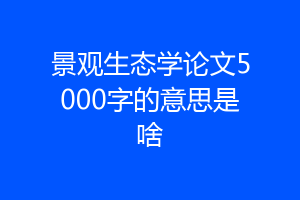景观生态学论文5000字的意思是啥