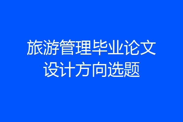 旅游管理毕业论文设计方向选题