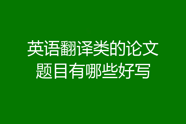 英语翻译类的论文题目有哪些好写