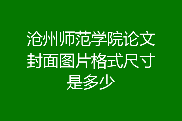 沧州师范学院论文封面图片格式尺寸是多少