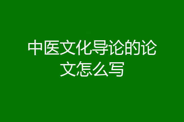 中医文化导论的论文怎么写