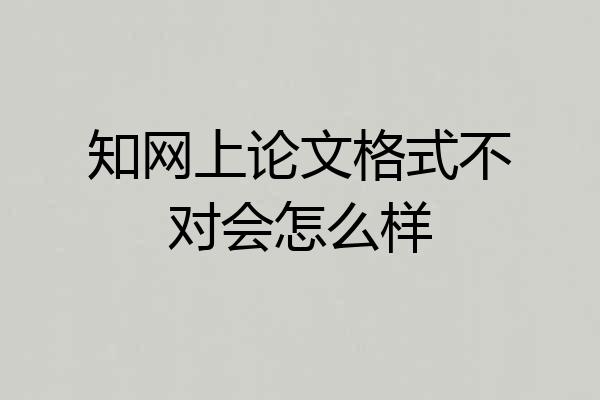 知网上论文格式不对会怎么样