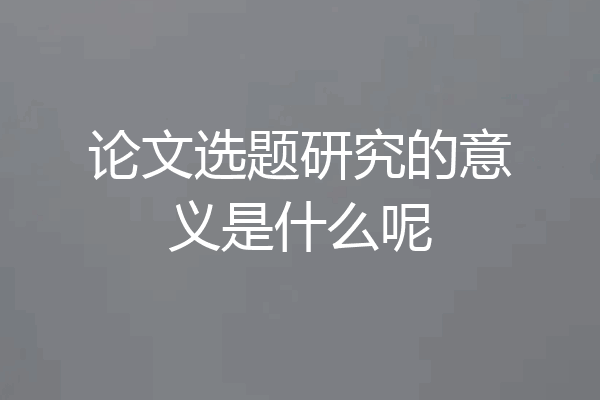 论文选题研究的意义是什么呢