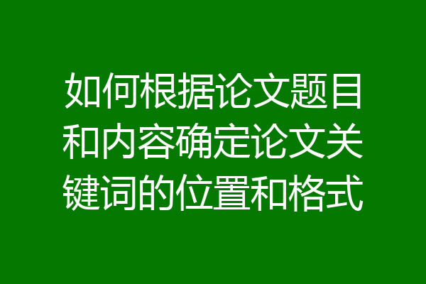 如何根据论文题目和内容确定论文关键词的位置和格式
