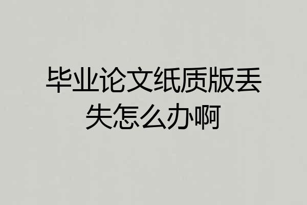 毕业论文纸质版丢失怎么办啊