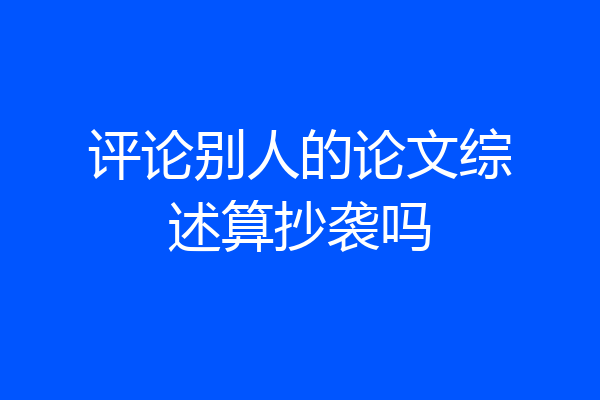 评论别人的论文综述算抄袭吗