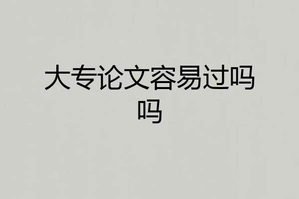 大专论文容易过吗吗