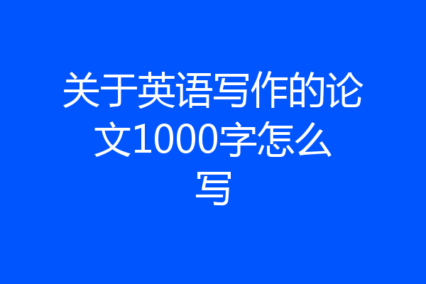 关于英语写作的论文1000字怎么写