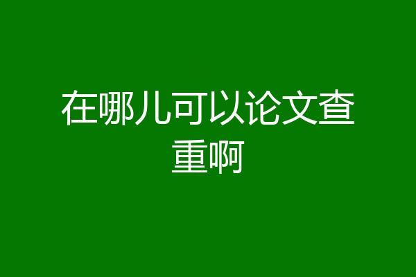 在哪儿可以论文查重啊
