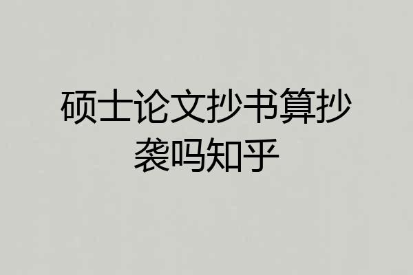 硕士论文抄书算抄袭吗知乎