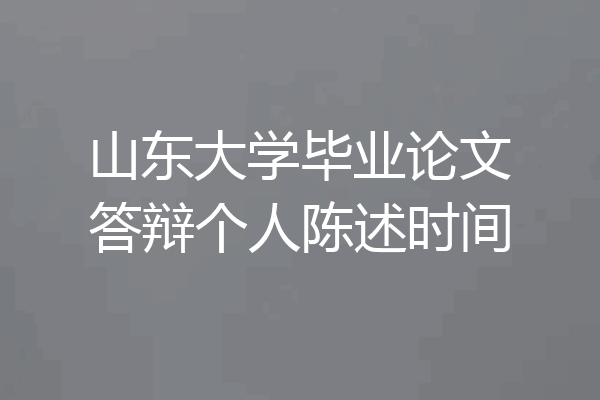 山东大学毕业论文答辩个人陈述时间