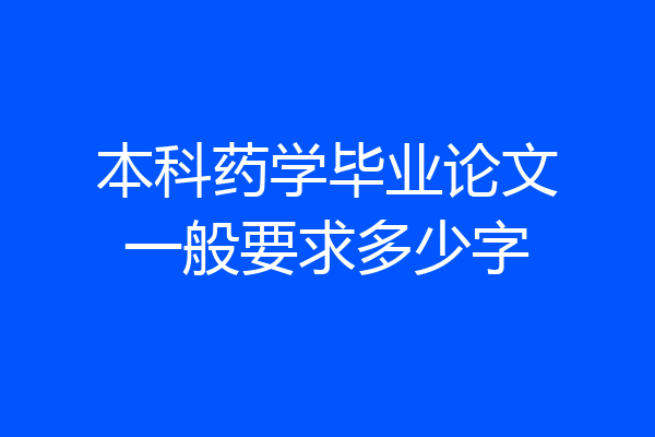 本科药学毕业论文一般要求多少字