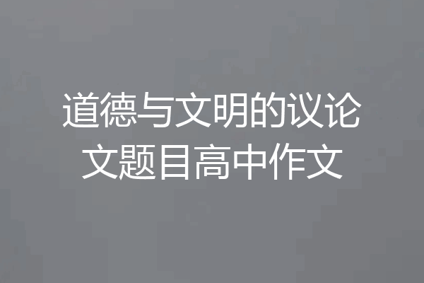 道德与文明的议论文题目高中作文