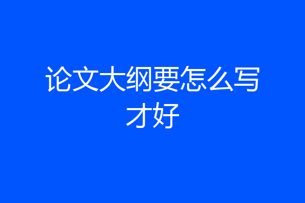 论文大纲要怎么写才好