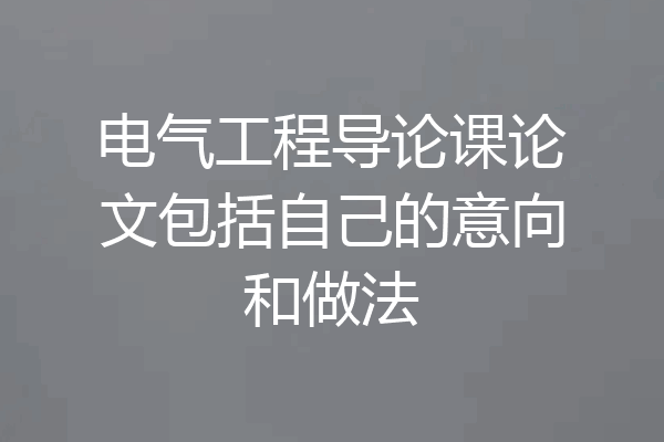 电气工程导论课论文包括自己的意向和做法