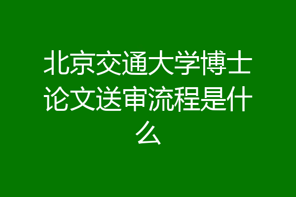 北京交通大学博士论文送审流程是什么