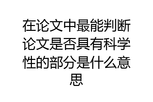 在论文中最能判断论文是否具有科学性的部分是什么意思