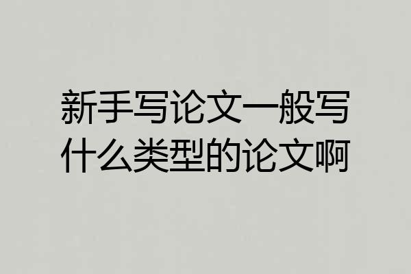 新手写论文一般写什么类型的论文啊