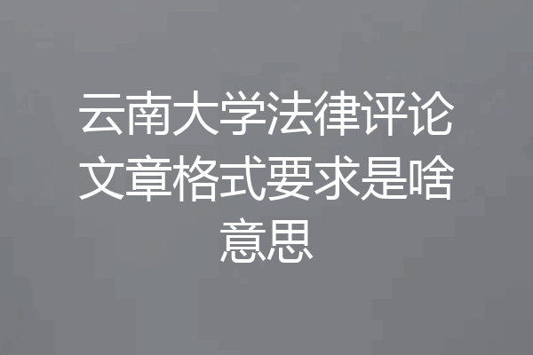 云南大学法律评论文章格式要求是啥意思