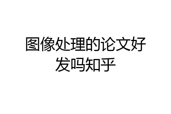 图像处理的论文好发吗知乎
