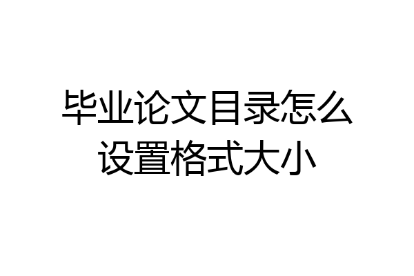毕业论文目录怎么设置格式大小