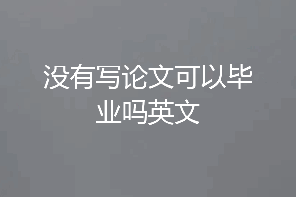 没有写论文可以毕业吗英文