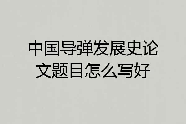 中国导弹发展史论文题目怎么写好