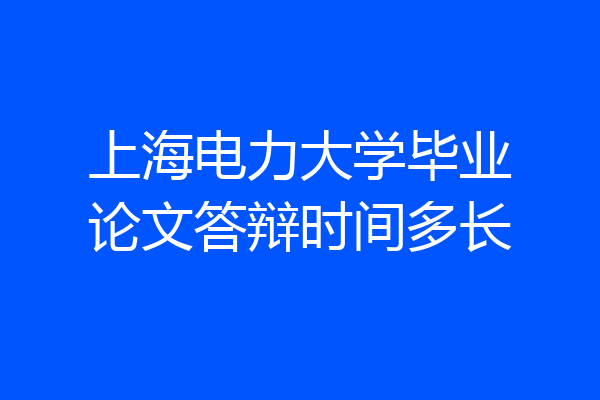 上海电力大学毕业论文答辩时间多长
