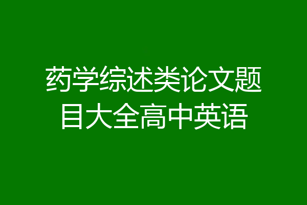 药学综述类论文题目大全高中英语