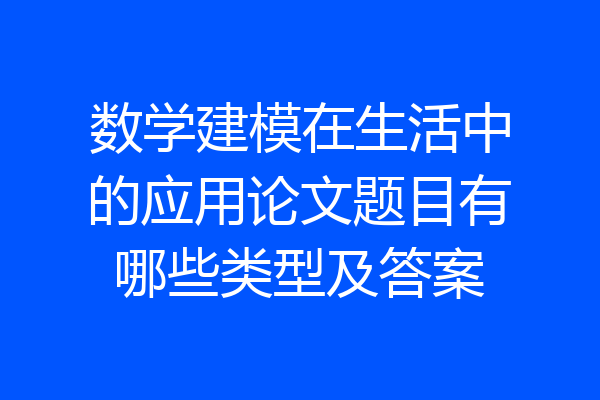 数学建模在生活中的应用论文题目有哪些类型及答案