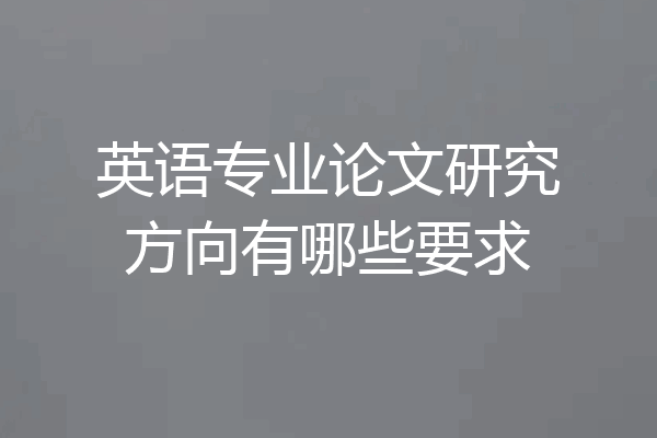 英语专业论文研究方向有哪些要求