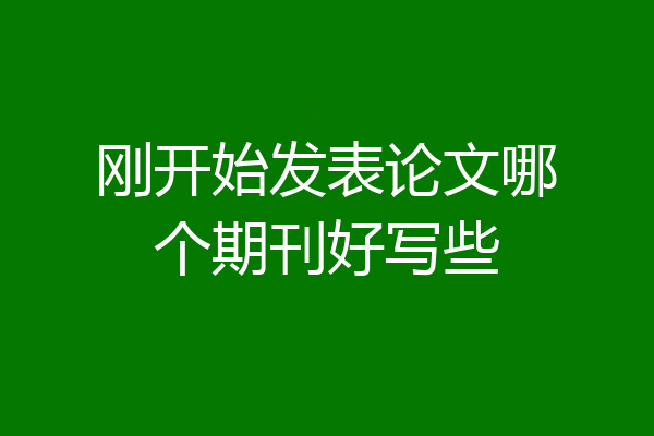 刚开始发表论文哪个期刊好写些