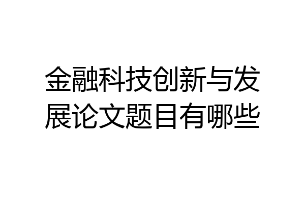 金融科技创新与发展论文题目有哪些
