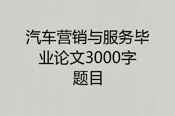 汽车营销与服务毕业论文3000字题目