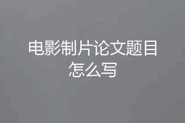 电影制片论文题目怎么写