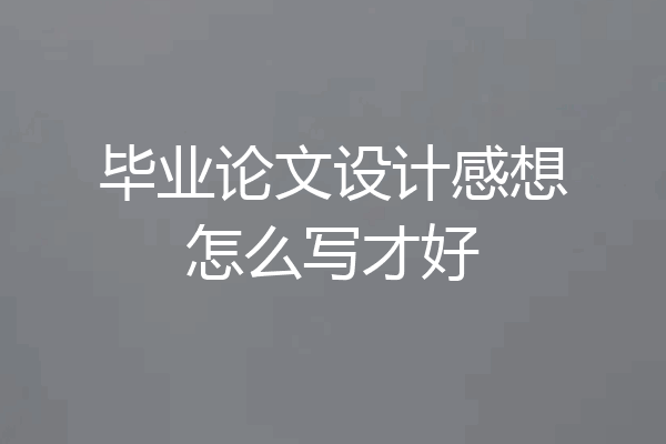 毕业论文设计感想怎么写才好