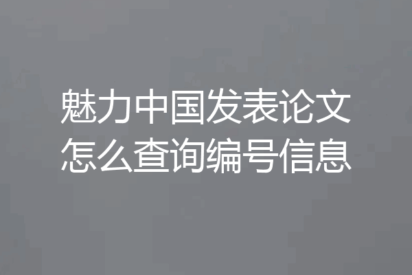 魅力中国发表论文怎么查询编号信息