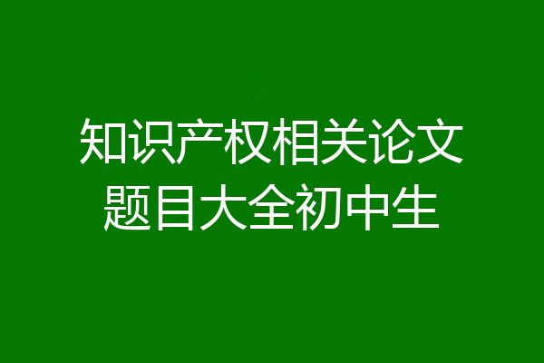 知识产权相关论文题目大全初中生