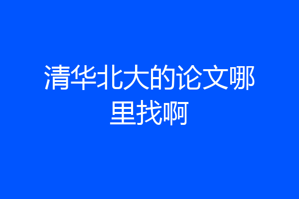清华北大的论文哪里找啊