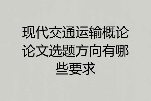 现代交通运输概论论文选题方向有哪些要求