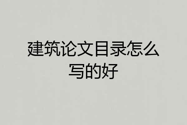 建筑论文目录怎么写的好